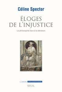 Céline Spector, Éloges de l’injustice. La philosophie face à la déraison