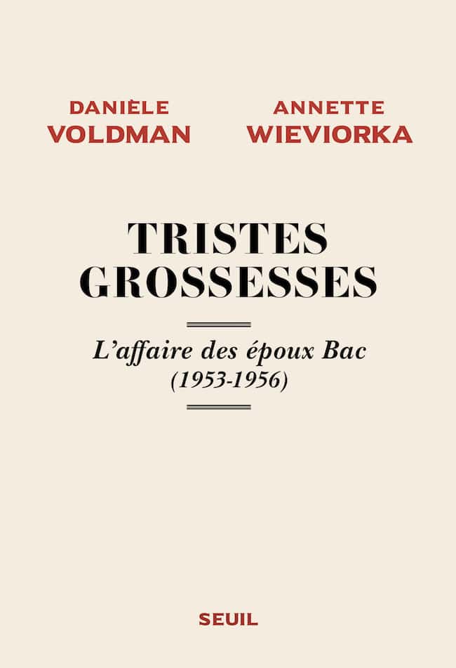 Danièle Voldman et Annette Wieviorka, Tristes grossesses. L’affaire des époux Bac (1953-1956)
