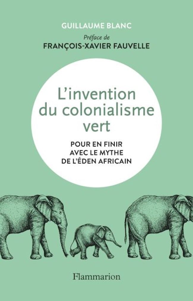 Guillaume Blanc, L’invention du colonialisme vert. Pour en finir avec le mythe de l’Éden africain