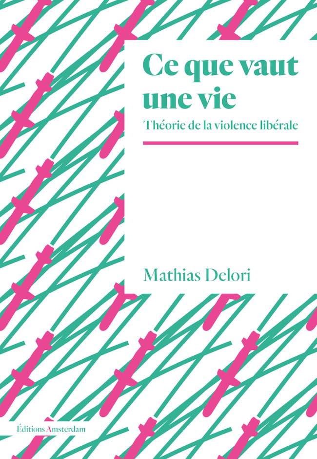 Ce que vaut une vie. Théorie de la violence libérale, de Mathias Delori