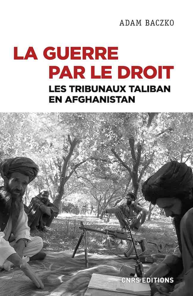 La guerre par le droit. Tribunaux Taliban en Afghanistan, d'Adam Baczko